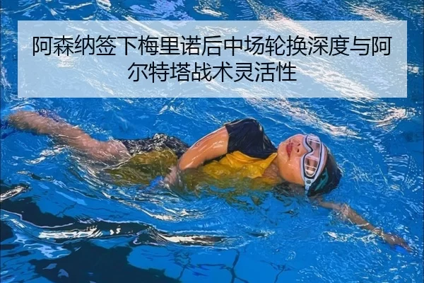 阿森纳签下梅里诺后中场轮换深度与阿尔特塔战术灵活性